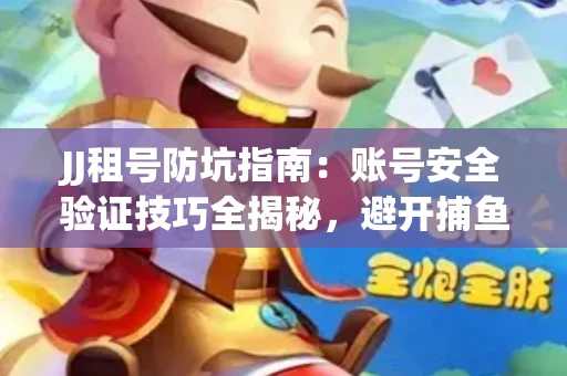 JJ租号防坑指南：账号安全验证技巧全揭秘，避开捕鱼陷阱！