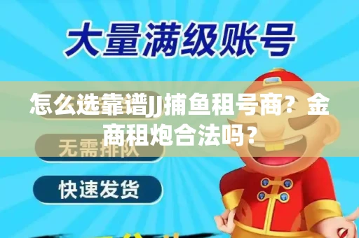 怎么选靠谱JJ捕鱼租号商？金商租炮合法吗？
