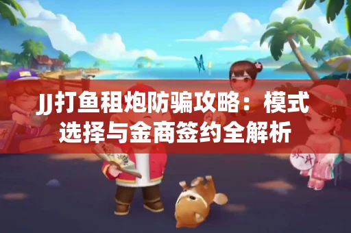JJ打鱼租炮防骗攻略：模式选择与金商签约全解析