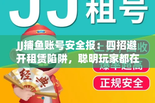 JJ捕鱼账号安全报：四招避开租赁陷阱，聪明玩家都在做
