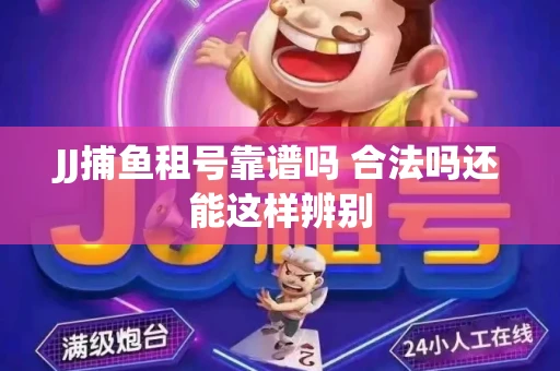 JJ捕鱼租号靠谱吗 合法吗还能这样辨别