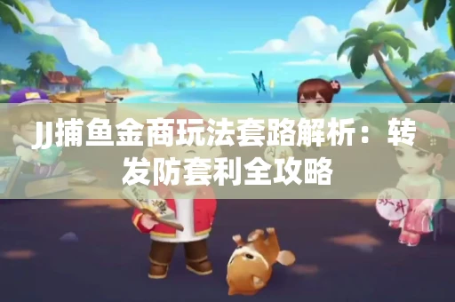 JJ捕鱼金商玩法套路解析：转发防套利全攻略
