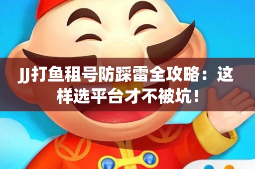 JJ打鱼租号防踩雷全攻略：这样选平台才不被坑！