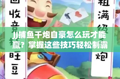 JJ捕鱼千炮自豪怎么玩才能赢？掌握这些技巧轻松制霸