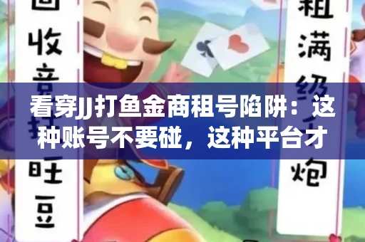 看穿JJ打鱼金商租号陷阱：这种账号不要碰，这种平台才靠谱